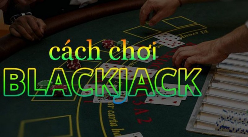 Cách thức chơi Blackjack tại nhà cái trực tuyến