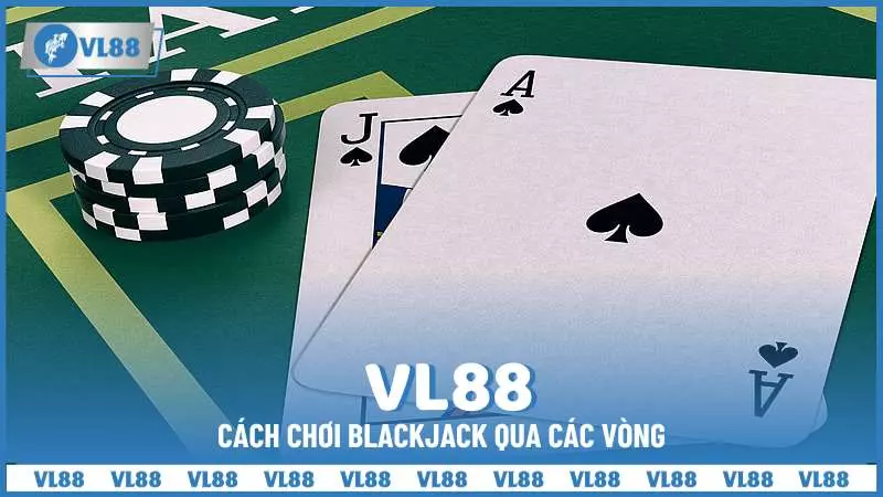 Cách chơi Blackjack qua các vòng
