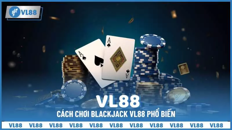 Cách chơi Blackjack VL88 phổ biến